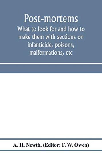 Post-mortems; what to look for and how to make them with sections on infanticide, poisons, malformations, etc