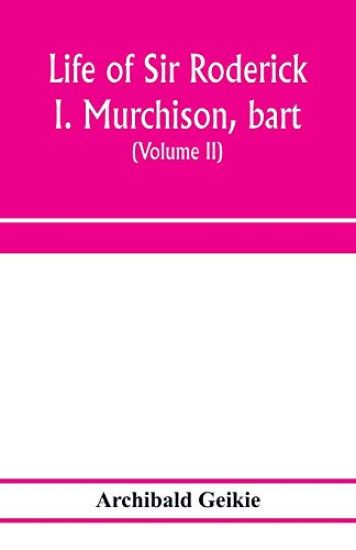 Life of Sir Roderick I. Murchison, bart.; K.C.B., F.R.S.; sometime director-general of the Geological survey of the United Kingdom. Based on his journals and letters; with notices of his scientific contemporaries and a sketch of the rise and growth of palæ