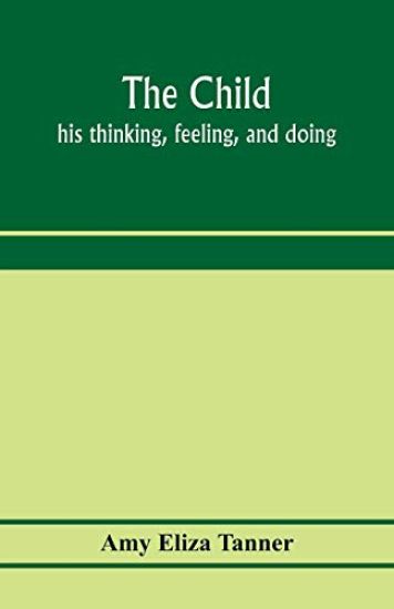 The child; his thinking, feeling, and doing
