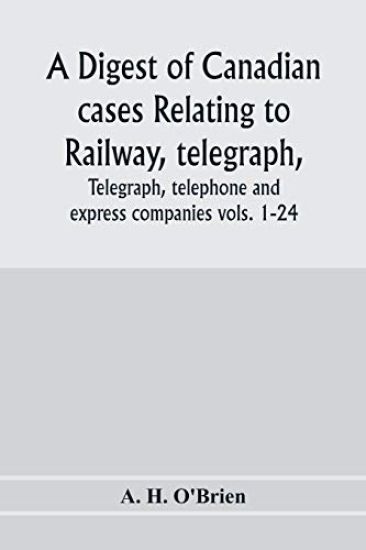 A digest of Canadian cases relating to railway, telegraph, telephone and express companies