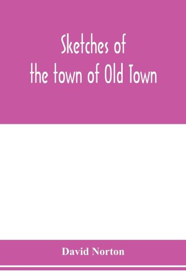 Sketches of the town of Old Town, Penobscot County, Maine from its earliest settlement, to 1879; with biographical sketches