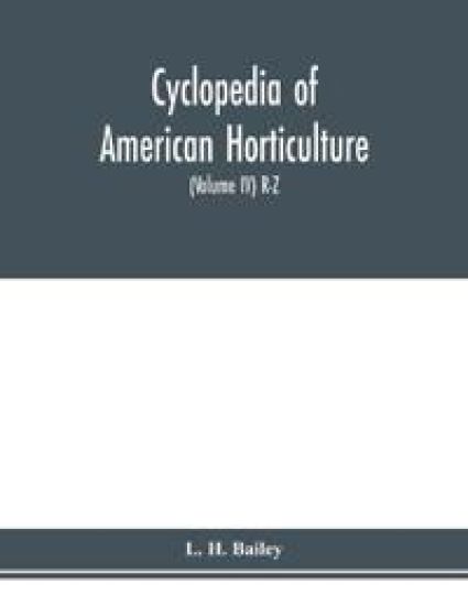 Cyclopedia of American horticulture, comprising suggestions for cultivation of horticultural plants, descriptions of the species of fruits, vegetables, flowers and ornamental plants sold in the United States and Canada, together with geographical and biogr