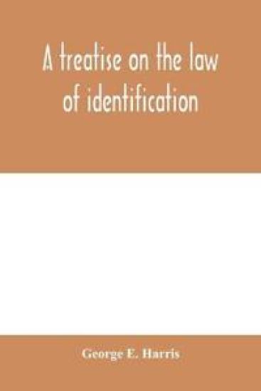 A treatise on the law of identification, a separate branch of the law of evidence; Identity of Persons and things-Animate and Inanimate-The living and the dead-things real and personal-in civil and criminal practice-Mistaken Identity, Corpus Delicti-Idem Son