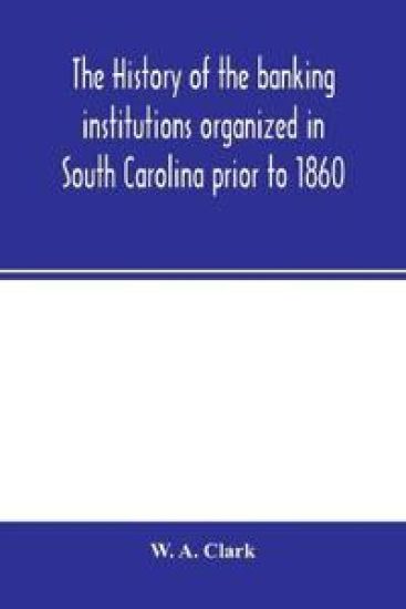 The history of the banking institutions organized in South Carolina prior to 1860