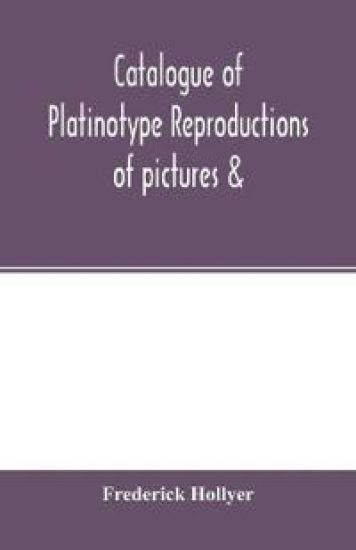 Catalogue of platinotype reproductions of pictures &; c. photographed and sold by Mr. Hollyer