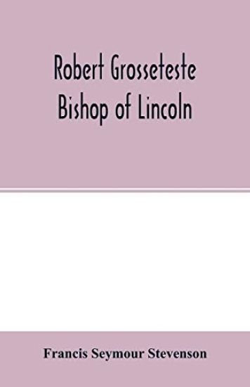 Robert Grosseteste, bishop of Lincoln; a contribution to the religious, political and intellectual history of the thirteenth century