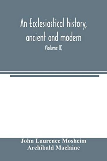 An ecclesiastical history, ancient and modern; in which the rise, progress, and variations of church power, are considered in their connexion with the state of learning and philosophy, and the political history of Europe during that period (Volume II)