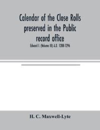 Calendar of the Close rolls preserved in the Public record office. Prepared under the superintendence of the deputy keeper of the records Edward I. (Volume III) A.D. 1288-1296