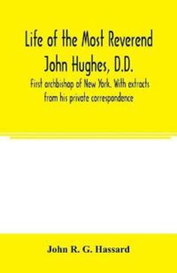 Life of the Most Reverend John Hughes, D.D., first archbishop of New York. With extracts from his private correspondence