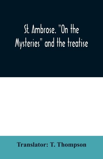 St. Ambrose. "On the mysteries" and the treatise, On the sacraments, by an unknown author