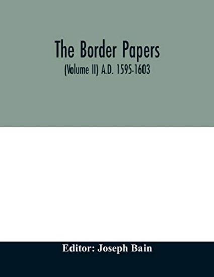 The border papers. Calender of letters and papers relating to the affairs of the borders of England and Scotland, preserved in Her Majesty's Public Record Office, London (Volume II) A.D. 1595-1603