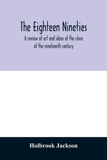The eighteen nineties; a review of art and ideas at the close of the nineteenth century
