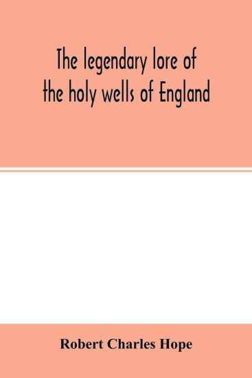 The legendary lore of the holy wells of England