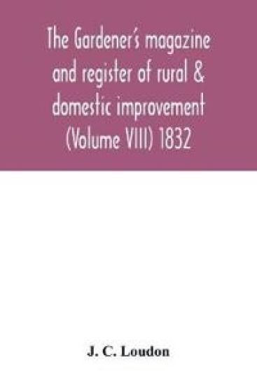 The Gardener's magazine and register of rural & domestic improvement (Volume VIII) 1832
