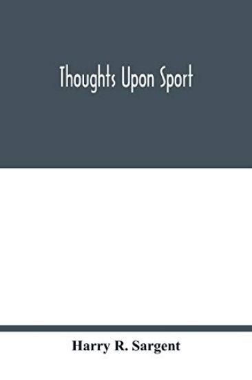 Thoughts upon sport; a work dealing shortly with each branch of sport and showing that as a Medium for the Circulation of Money, and as a national benefactor, Sport Stands Unrivalled among the Institutions of the Kingdom; to which are added, a complete his