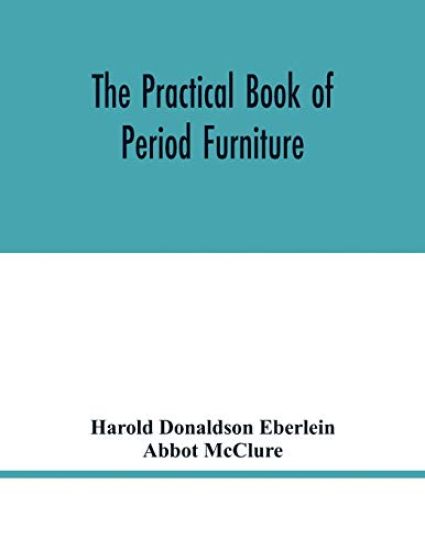 The practical book of period furniture, treating of furniture of the English, American colonial and post-colonial and principal French periods