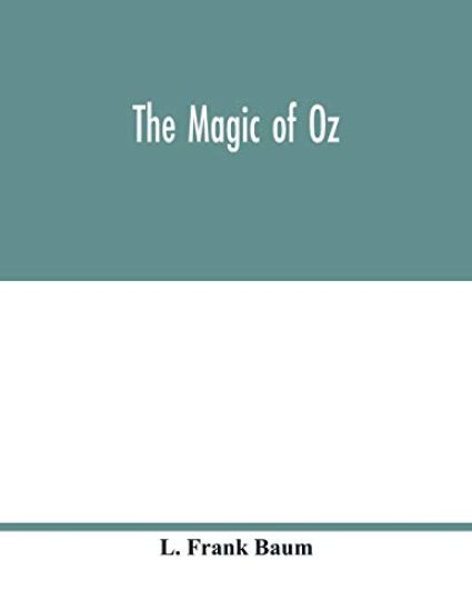 The magic of Oz; a faithful record of the remarkable adventures of Dorothy and Trot and the Wizard of Oz, together with the Cowardly Lion, the Hungry Tiger and Cap'n Bill, in their successful search for a magical and beautiful birthday present for Princess Ozm