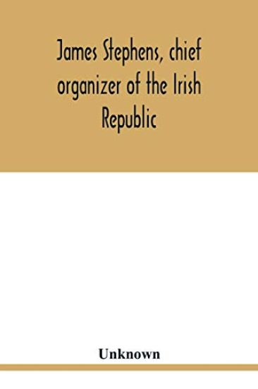 James Stephens, chief organizer of the Irish republic. Embracing an account of the origin and progress of the Fenian brotherhood. Being a semi-biographical sketch of James Stephens, with the story of his arrest and imprisonment; also his escape from the Br