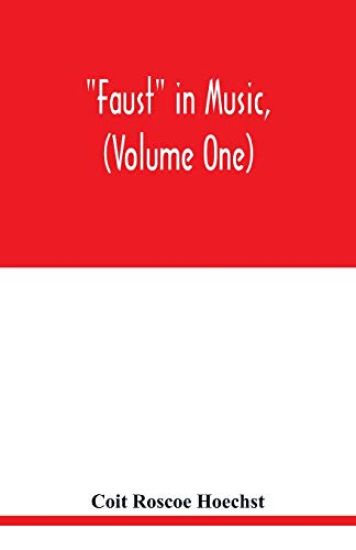 Faust in music, (Volume One) The Faust-Theme in Dramatic Music A study of the Operas, Music-Dream and Cantatas in the Faust-Theme
