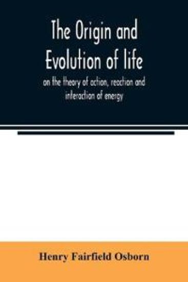 The origin and evolution of life, on the theory of action, reaction and interaction of energy