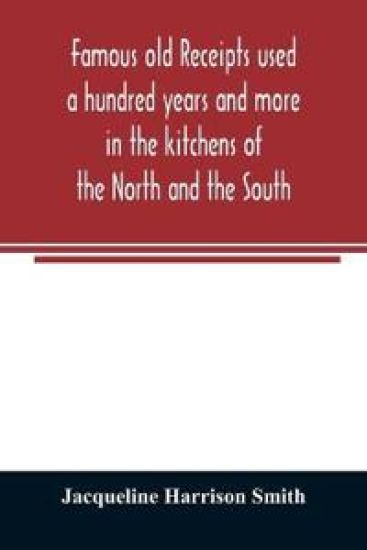 Famous old receipts used a hundred years and more in the kitchens of the North and the South