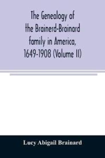 The genealogy of the Brainerd-Brainard family in America, 1649-1908 (Volume II)