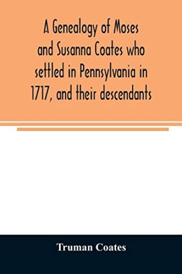 A genealogy of Moses and Susanna Coates who settled in Pennsylvania in 1717, and their descendants; with brief introductory notes of families of same name