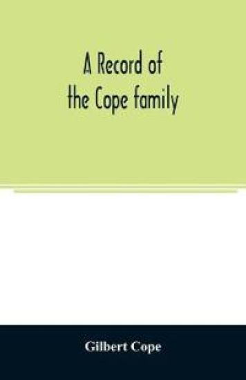 A record of the Cope family. As established in America, by Oliver Cope, who came from England to Pennsylvania, about the year 1682, with the residences, dates of births, deaths and marriages of his descendants as far as ascertained