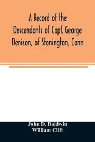 A record of the descendants of Capt. George Denison, of Stonington, Conn. With notices of his father and brothers, and some account of other Denisons who settled in America in the colony times