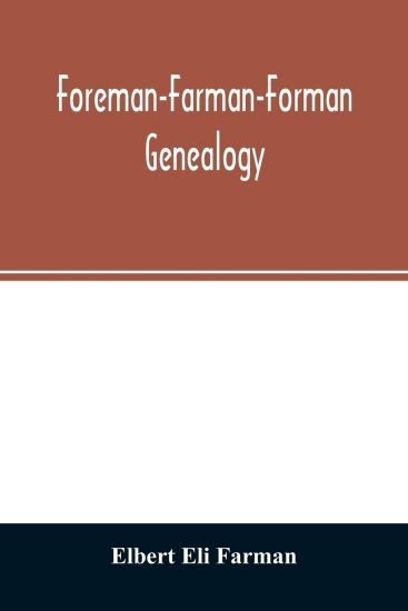 Foreman-Farman-Forman genealogy; descendants of William Foreman, who came from London, England, in 1675, and settled near Annapolis, Maryland, supplemented by single lines of the families of the ancestors of the writer's paternal great-grandmother, his own