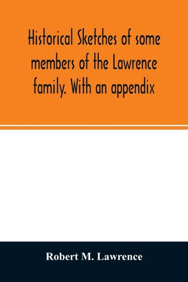 Historical sketches of some members of the Lawrence family. With an appendix