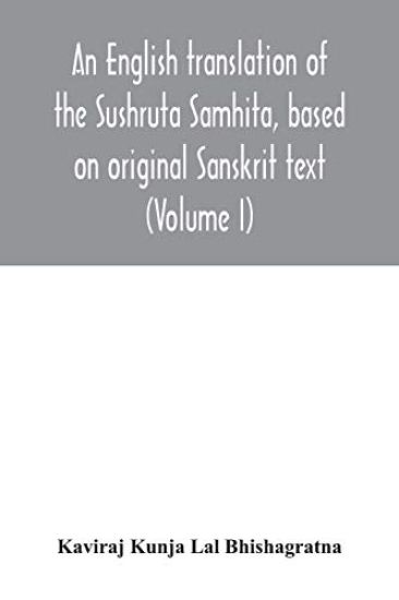 An English translation of the Sushruta Samhita, based on original Sanskrit text. With a full and comprehensive introduction translation of different readings, notes, comparative views, index, glossary and plates (Volume I) Sutrasthanam