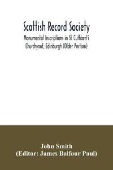 Scottish Record Society; Monumental Inscriptions in St. Cuthbert's Churchyard, Edinburgh (Older Portion)