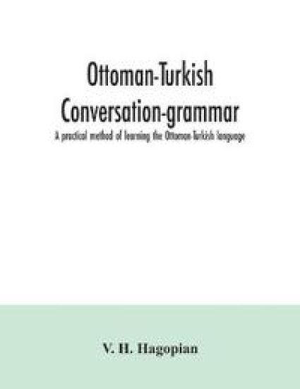 Ottoman-Turkish conversation-grammar; a practical method of learning the Ottoman-Turkish language