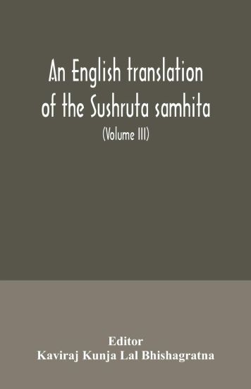 An English translation of the Sushruta samhita; With a full and Comprehensive introduction, Additional, texts, Different, Readings, Notes, Comparative Views, Index, Glossary and Plates (Volume III) Uttara-Tantra