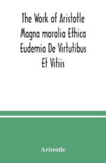 The Work of Aristotle Magna moralia Ethica Eudemia De Virtutibus Et Vitiis
