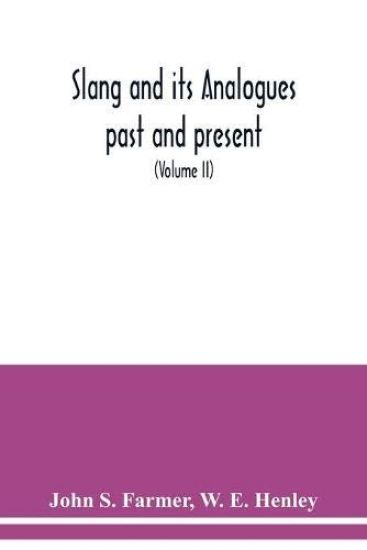 Slang and its analogues past and present. A dictionary, historical and comparative of the heterodox speech of all classes of society for more than three hundred years. With synonyms in English, French, German, Italian, etc (Volume II)