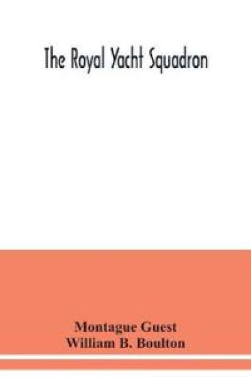 The Royal Yacht Squadron; memorials of its members, with an enquiry into the history of yachting and its development in the Solent; and a complete list of members with their yachts from the foundation of the club to the present time from the official records