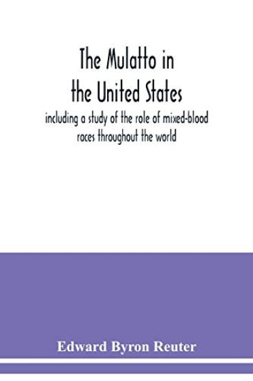 The mulatto in the United States; including a study of the role of mixed-blood races throughout the world