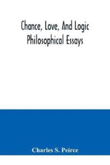Chance, love, and logic; philosophical essays