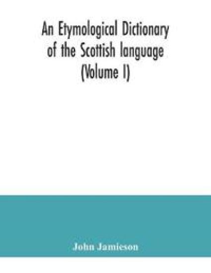 An etymological dictionary of the Scottish language (Volume I)