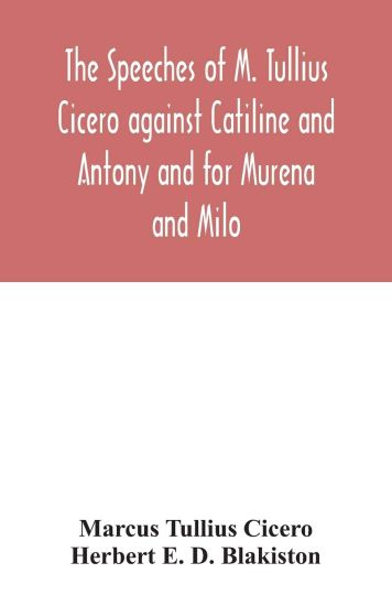 The speeches of M. Tullius Cicero against Catiline and Antony and for Murena and Milo