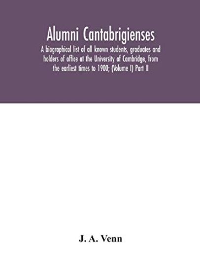 Alumni cantabrigienses; a biographical list of all known students, graduates and holders of office at the University of Cambridge, from the earliest times to 1900; (Volume I) Part II