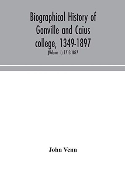 Biographical history of Gonville and Caius college, 1349-1897; containing a list of all known members of the college from the foundation to the present time, with biographical notes (Volume II) 1713-1897