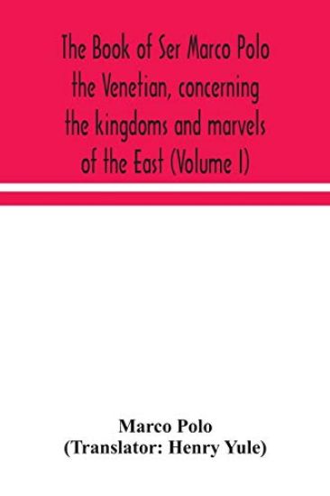 The book of Ser Marco Polo the Venetian, concerning the kingdoms and marvels of the East (Volume I)