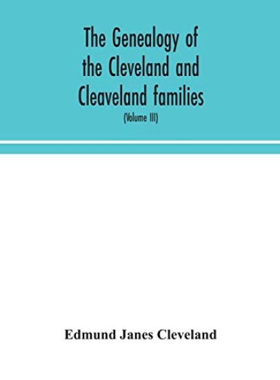 The genealogy of the Cleveland and Cleaveland families. An attempt to trace, in both the male and female lines, the posterity of Moses Cleveland who came from Ipswich, County Suffolk, England, about 1635 was of Woburn, Middlesex County Massachusetts; Of Alexan