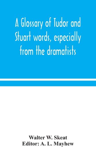 A glossary of Tudor and Stuart words, especially from the dramatists