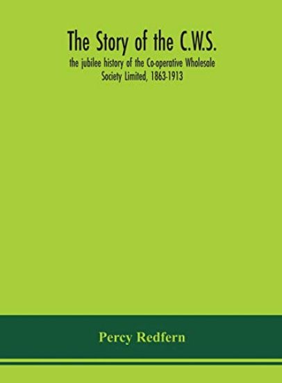 The story of the C.W.S.; the jubilee history of the Co-operative Wholesale Society Limited, 1863-1913