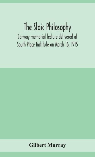 The stoic philosophy; Conway memorial lecture delivered at South Place Institute on March 16, 1915