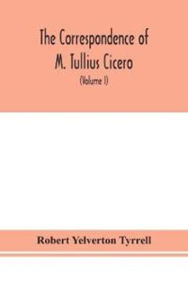 The Correspondence of M. Tullius Cicero, arranged According to its chronological order with a revision of the text, a commentary and introduction essays on the life of Cicero, and the Style of his Letters (Volume I)
